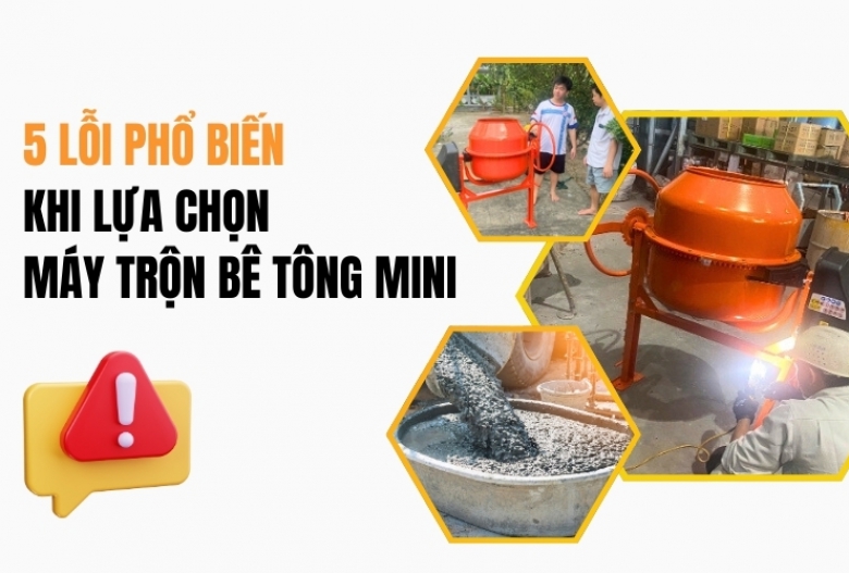 5 lỗi phổ biến khi lựa chọn máy trộn bê tông mini