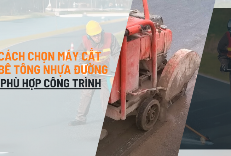 Cách chọn máy cắt bê tông nhựa đường phù hợp công trình