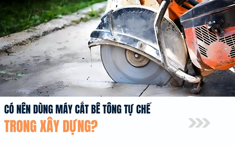 Có nên dùng máy cắt bê tông tự chế trong xây dựng?