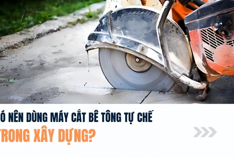 Có nên dùng máy cắt bê tông tự chế trong xây dựng?