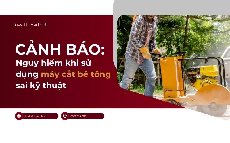 Nguy hiểm khi sử dụng máy cắt bê tông sai kỹ thuật