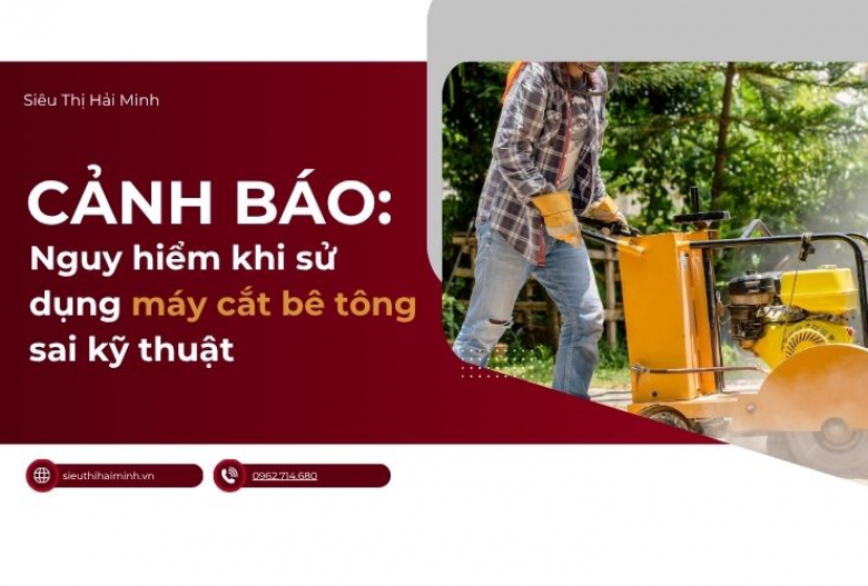 Cảnh báo: Nguy hiểm khi sử dụng máy cắt bê tông sai kỹ thuật