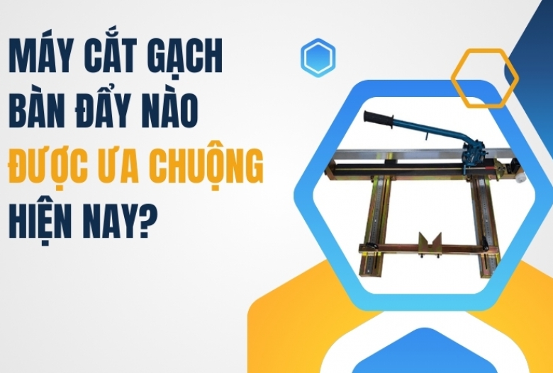 Máy Cắt Gạch Bàn Đẩy Nào Được Ưa Chuộng Hiện Nay?