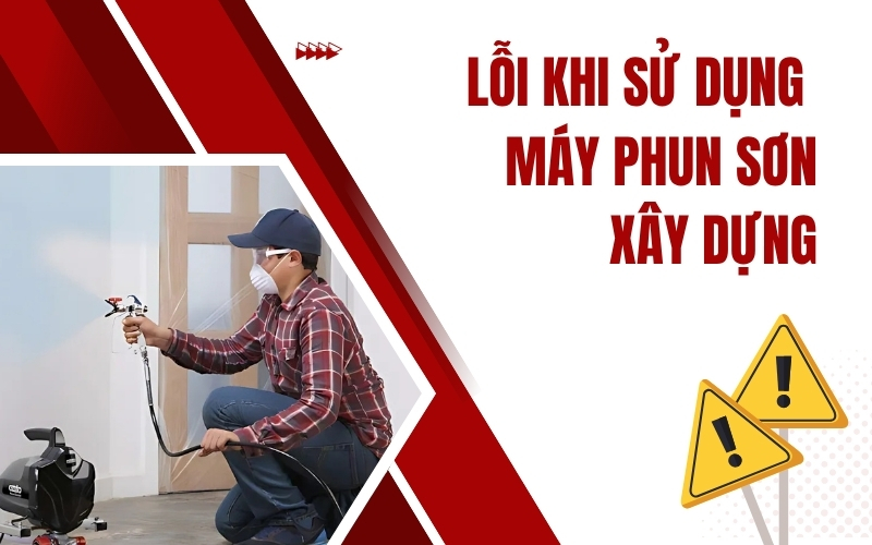 Lỗi Khi Sử Dụng Máy Phun Sơn Xây Dựng